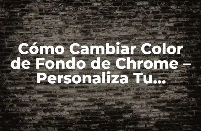 Cómo Cambiar Color de Fondo de Chrome – Personaliza Tu Navegador