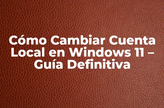 Cómo Cambiar Cuenta Local en Windows 11 – Guía Definitiva