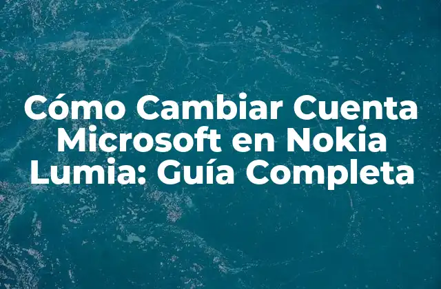Cómo Cambiar Cuenta Microsoft en Nokia Lumia: Guía Completa