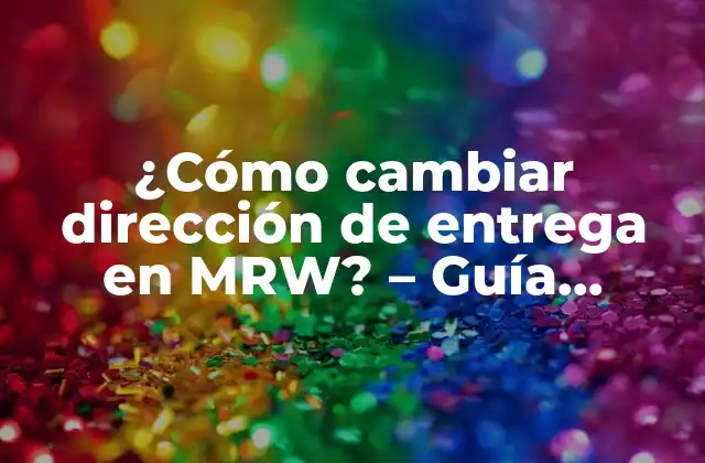 ¿cómo Cambiar Dirección de Entrega en Mrw? – Guía Detallada