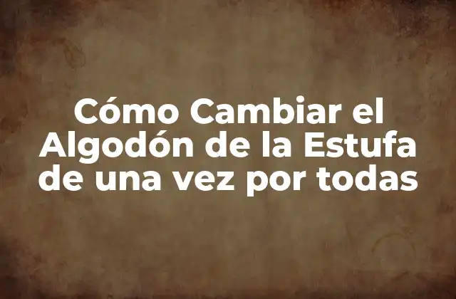 Cómo Cambiar el Algodón de la Estufa de una Vez por Todas