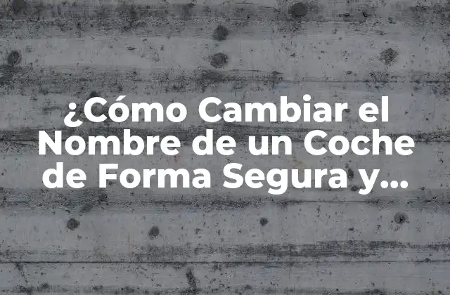 ¿cómo Cambiar el Nombre de un Coche de Forma Segura y Legal?
