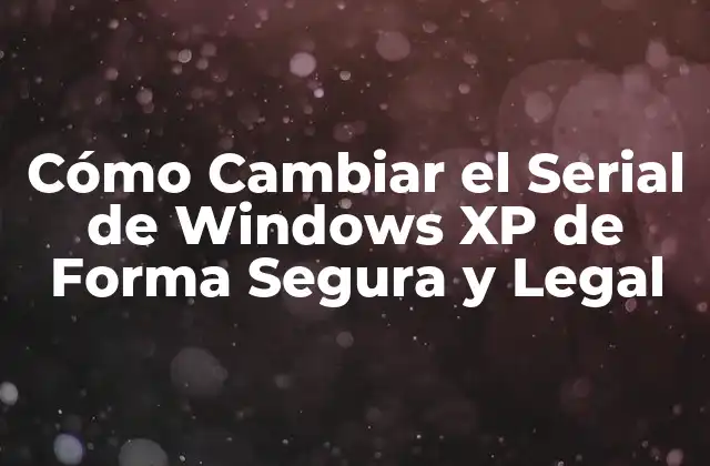 Cómo Cambiar el Serial de Windows Xp de Forma Segura y Legal