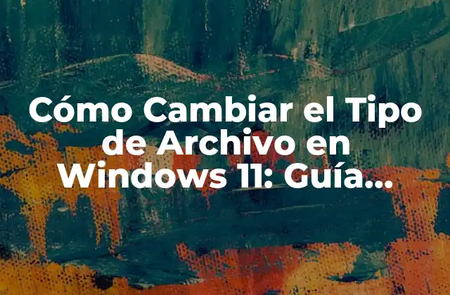 Cómo Cambiar el Tipo de Archivo en Windows 11: Guía Detallada