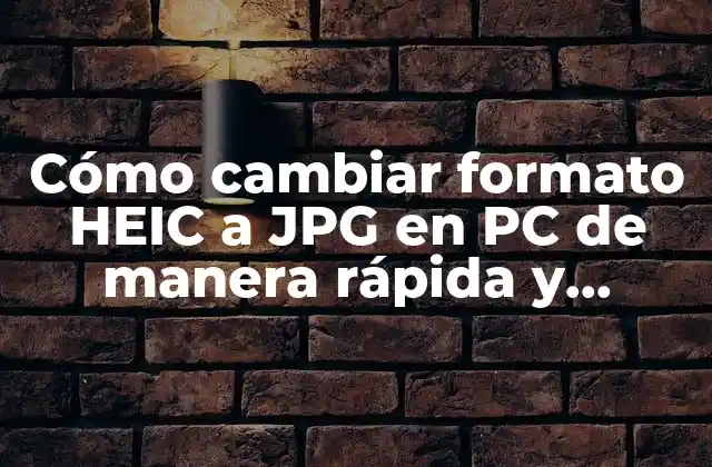 Cómo Cambiar Formato Heic a Jpg en Pc de Manera Rápida y Sencilla