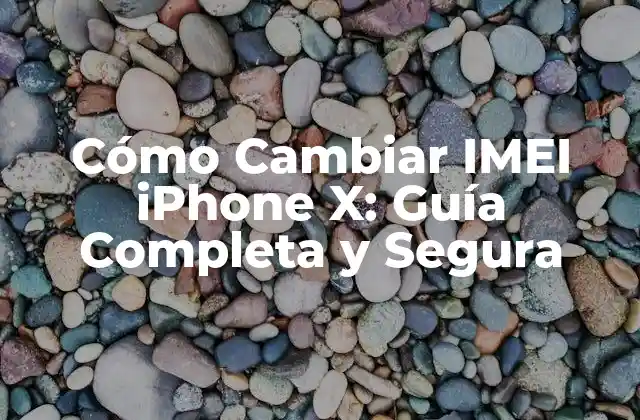 Cómo Cambiar Imei Iphone X: Guía Completa y Segura