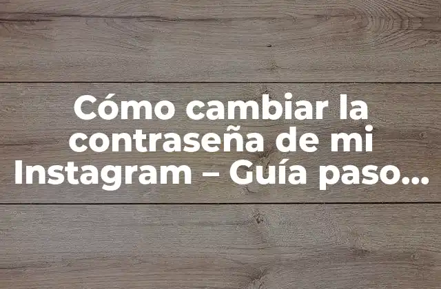 Cómo Cambiar la Contraseña de Mi Instagram – Guía Paso a Paso