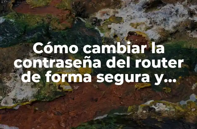 Cómo Cambiar la Contraseña Del Router de Forma Segura y Sencilla