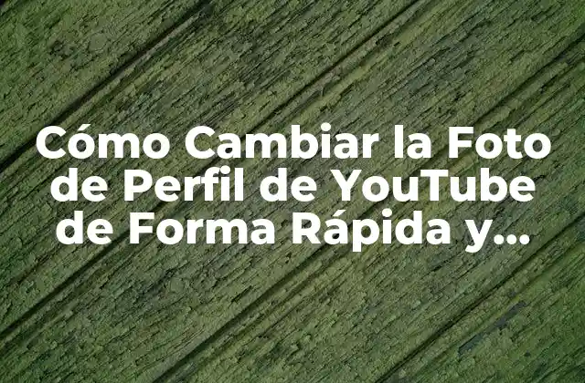 Cómo Cambiar la Foto de Perfil de Youtube de Forma Rápida y Sencilla