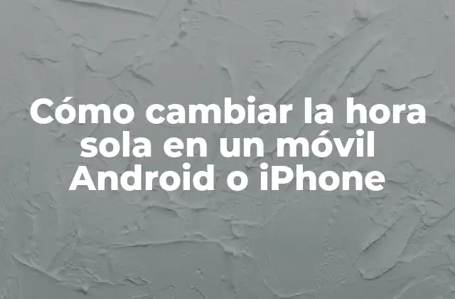 Cómo Cambiar la Hora Sola en un Móvil Android o Iphone