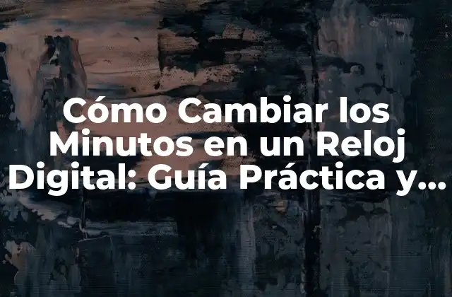 Cómo Cambiar los Minutos en un Reloj Digital: Guía Práctica y Detallada