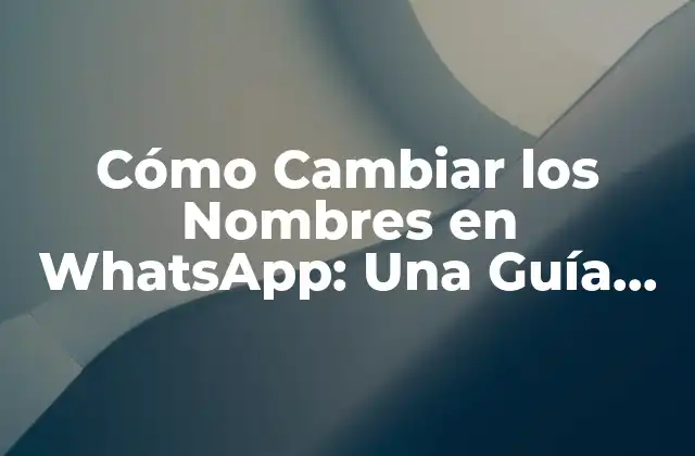 Cómo Cambiar los Nombres en Whatsapp: una Guía Completa