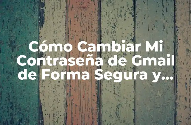 ¿Por qué Debes Cambiar Tu Contraseña de Gmail?