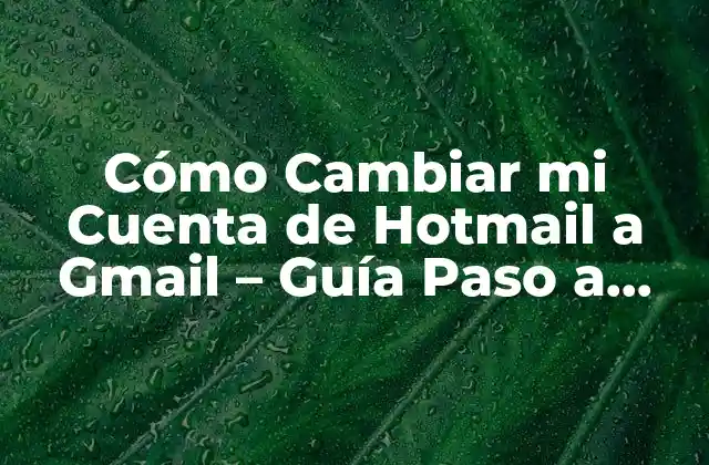 Cómo Cambiar Mi Cuenta de Hotmail a Gmail – Guía Paso a Paso