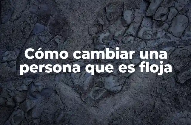 Cómo Cambiar una Persona que es Floja