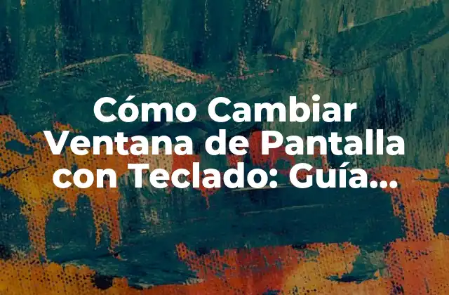 Cómo Cambiar Ventana de Pantalla con Teclado: Guía Definitiva
