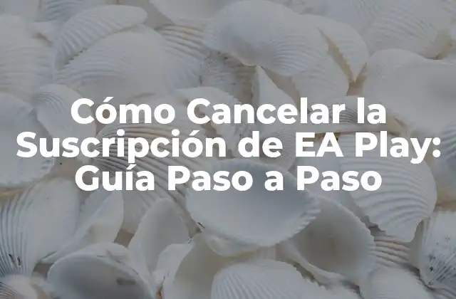 Cómo Cancelar la Suscripción de Ea Play: Guía Paso a Paso