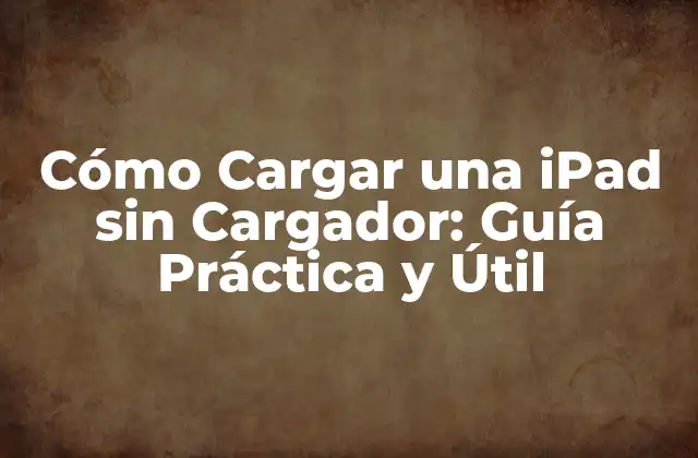 Cómo Cargar una Ipad sin Cargador: Guía Práctica y Útil
