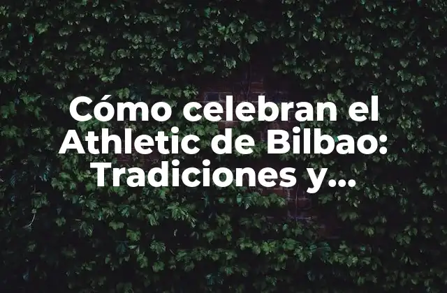 Cómo Celebran el Athletic de Bilbao: Tradiciones y Costumbres Del Equipo Vasco