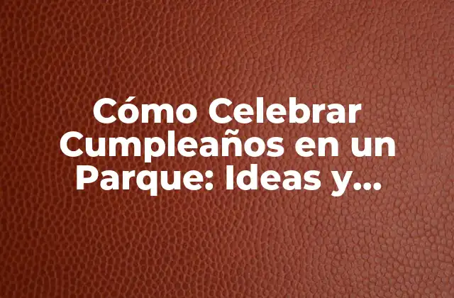Ventajas de Celebrar un Cumpleaños en un Parque