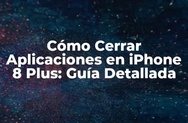 Cómo Cerrar Aplicaciones en Iphone 8 Plus: Guía Detallada