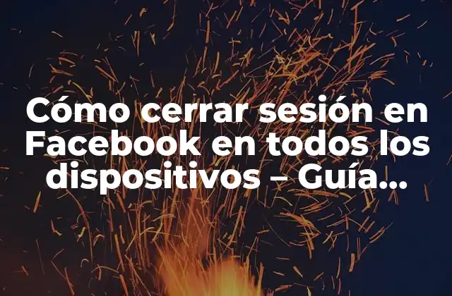 Cómo Cerrar Sesión en Facebook en Todos los Dispositivos – Guía Práctica