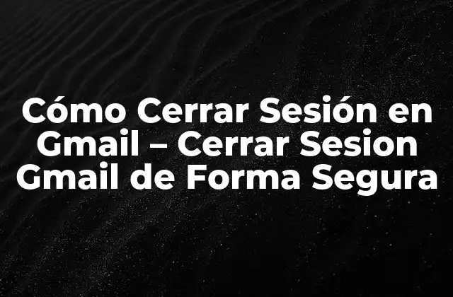 Cómo Cerrar Sesión en Gmail – Cerrar Sesion Gmail de Forma Segura