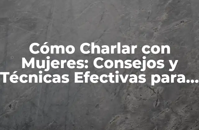 Cómo Charlar con Mujeres: Consejos y Técnicas Efectivas para Conquistar