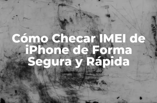 Cómo Checar Imei de Iphone de Forma Segura y Rápida