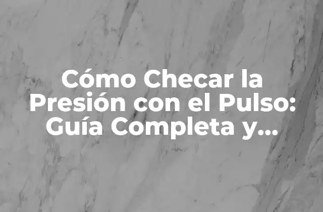Cómo Checar la Presión con el Pulso: Guía Completa y Detallada