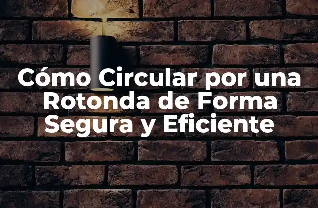 Cómo Circular por una Rotonda de Forma Segura y Eficiente