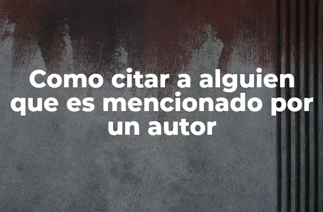 Como Citar a Alguien que es Mencionado por un Autor