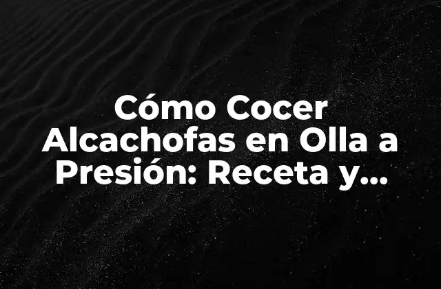 Cómo Cocer Alcachofas en Olla a Presión: Receta y Consejos