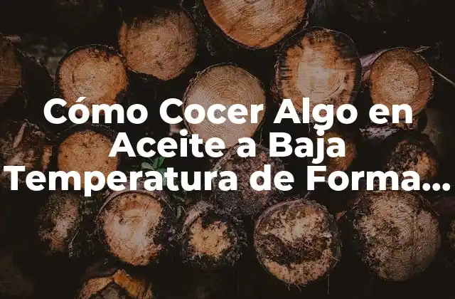 Cómo Cocer Algo en Aceite a Baja Temperatura de Forma Segura y Deliciosa
