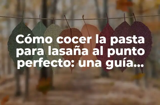 Cómo Cocer la Pasta para Lasaña Al Punto Perfecto: una Guía Completa