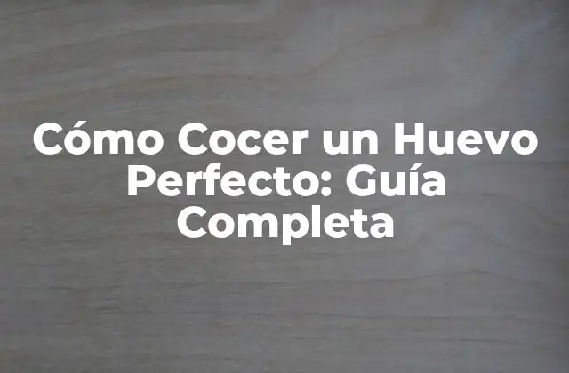 Cómo Cocer un Huevo Perfecto: Guía Completa