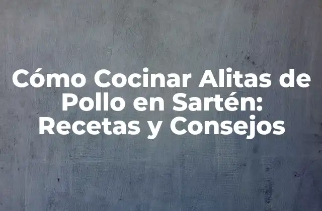 Cómo Cocinar Alitas de Pollo en Sartén: Recetas y Consejos
