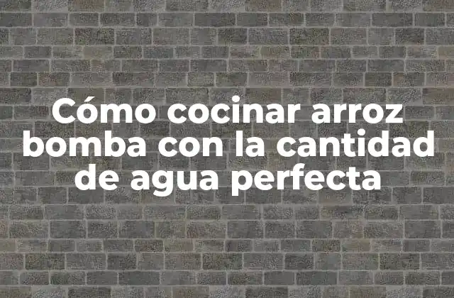 Cómo Cocinar Arroz Bomba con la Cantidad de Agua Perfecta