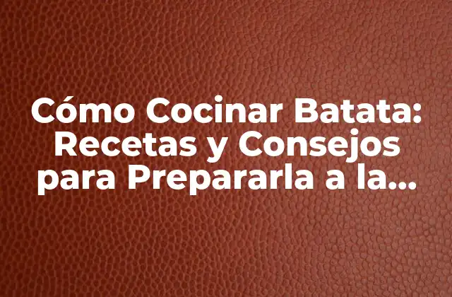 Cómo Cocinar Batata: Recetas y Consejos para Prepararla a la Perfección