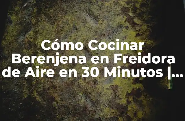 Cómo Cocinar Berenjena en Freidora de Aire en 30 Minutos | Receta Fácil