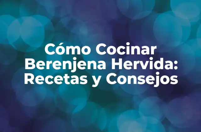 Cómo Cocinar Berenjena Hervida: Recetas y Consejos