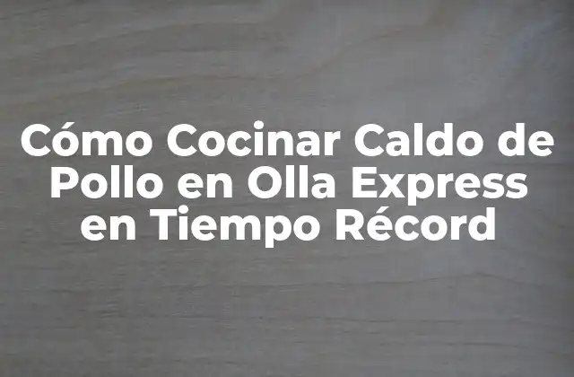 Cómo Cocinar Caldo de Pollo en Olla Express en Tiempo Récord
