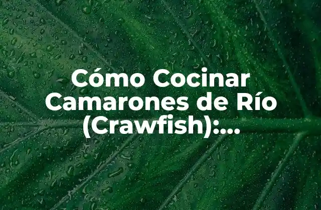 Cómo Cocinar Camarones de Río (crawfish): Ingredientes y Recetas