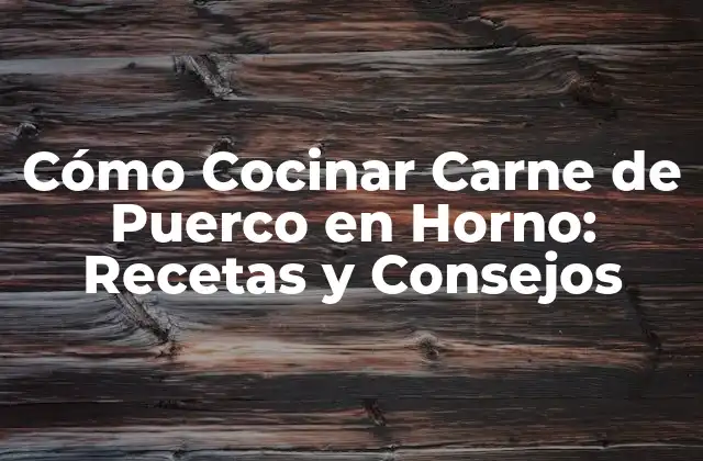 Cómo Cocinar Carne de Puerco en Horno: Recetas y Consejos