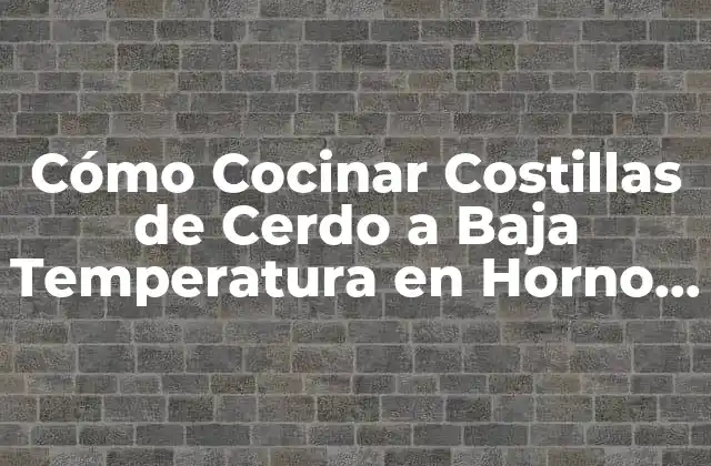Cómo Cocinar Costillas de Cerdo a Baja Temperatura en Horno – Recetas y Consejos