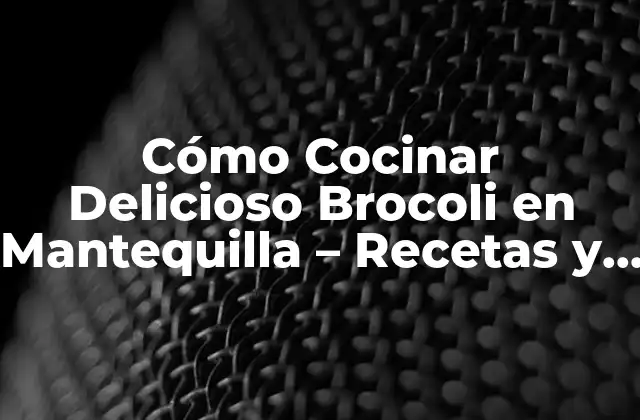 Cómo Cocinar Delicioso Brocoli en Mantequilla – Recetas y Consejos
