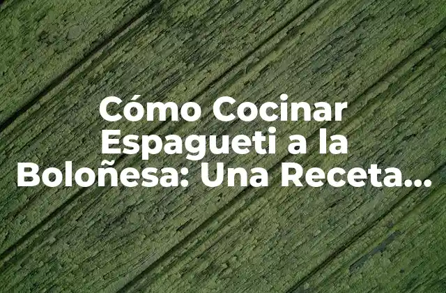 Cómo Cocinar Espagueti a la Boloñesa: una Receta Clásica Italiana