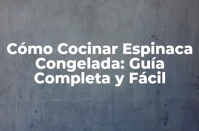 Cómo Cocinar Espinaca Congelada: Guía Completa y Fácil