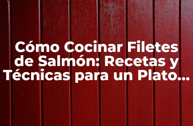 Cómo Cocinar Filetes de Salmón: Recetas y Técnicas para un Plato Delicioso