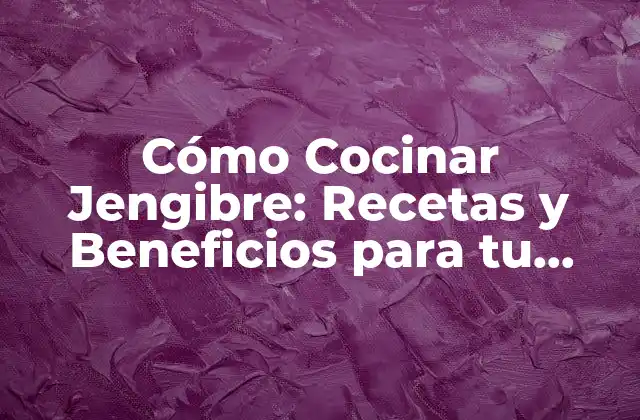 Beneficios del Jengibre para la Salud